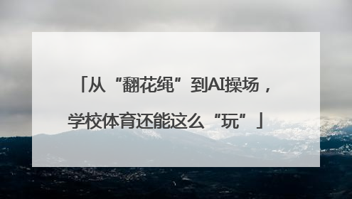 从“翻花绳”到AI操场，学校体育还能这么“玩”