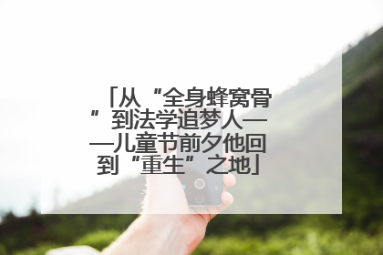 从“全身蜂窝骨”到法学追梦人——儿童节前夕他回到“重生”之地