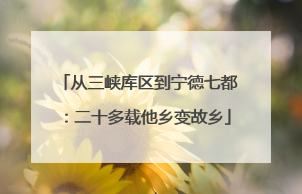 从三峡库区到宁德七都：二十多载他乡变故乡