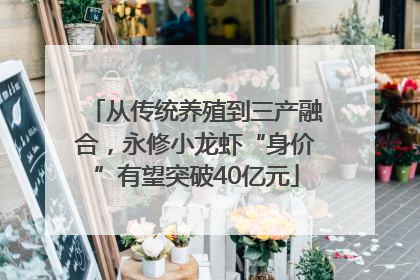 从传统养殖到三产融合，永修小龙虾“身价”有望突破40亿元