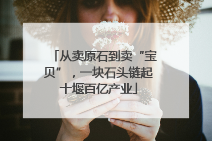 从卖原石到卖“宝贝”，一块石头链起十堰百亿产业