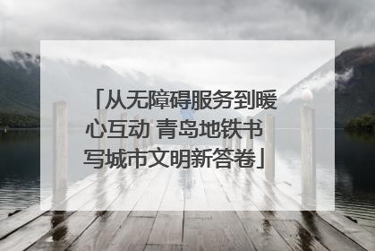 从无障碍服务到暖心互动 青岛地铁书写城市文明新答卷