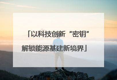 以科技创新“密钥”解锁能源基建新境界