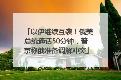 以伊继续互袭！俄美总统通话50分钟，普京称俄准备调解冲突