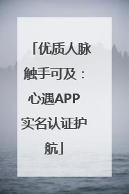 优质人脉触手可及：心遇APP实名认证护航