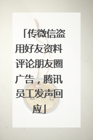 传微信盗用好友资料评论朋友圈广告，腾讯员工发声回应
