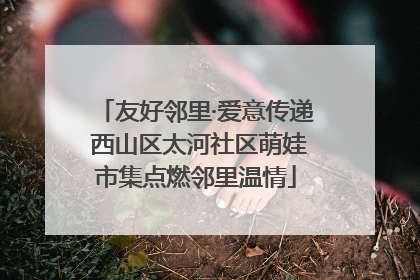 友好邻里·爱意传递 西山区太河社区萌娃市集点燃邻里温情