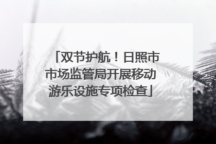 双节护航！日照市市场监管局开展移动游乐设施专项检查