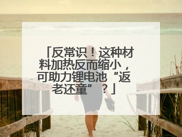 反常识！这种材料加热反而缩小，可助力锂电池“返老还童”？