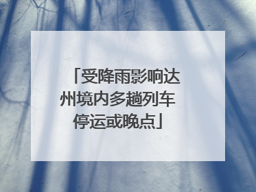 受降雨影响达州境内多趟列车停运或晚点