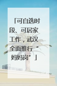 可自选时段、可居家工作，武汉全面推行“妈妈岗”