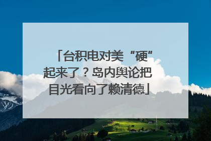 台积电对美“硬”起来了？岛内舆论把目光看向了赖清德