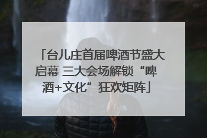 台儿庄首届啤酒节盛大启幕 三大会场解锁“啤酒+文化”狂欢矩阵