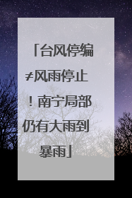台风停编≠风雨停止！南宁局部仍有大雨到暴雨