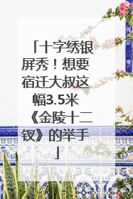 十字绣银屏秀！想要宿迁大叔这幅3.5米《金陵十二钗》的举手