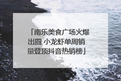 南乐美食广场火爆出圈 小龙虾单周销量登顶抖音热销榜