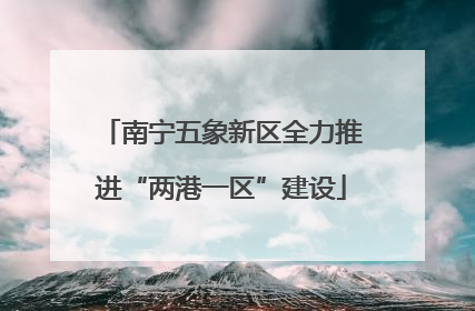 南宁五象新区全力推进“两港一区”建设