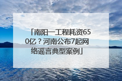 南阳一工程耗资650亿？河南公布7起网络谣言典型案例