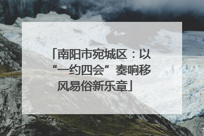 南阳市宛城区：以“一约四会”奏响移风易俗新乐章