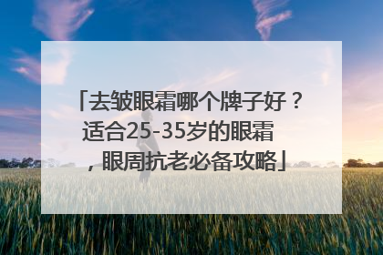 去皱眼霜哪个牌子好？适合25-35岁的眼霜，眼周抗老必备攻略