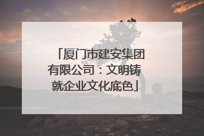 厦门市建安集团有限公司：文明铸就企业文化底色