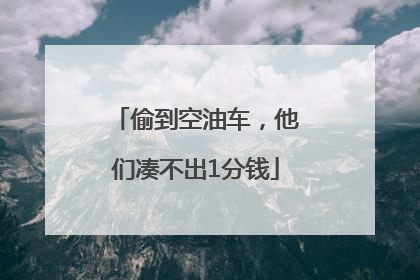 偷到空油车，他们凑不出1分钱