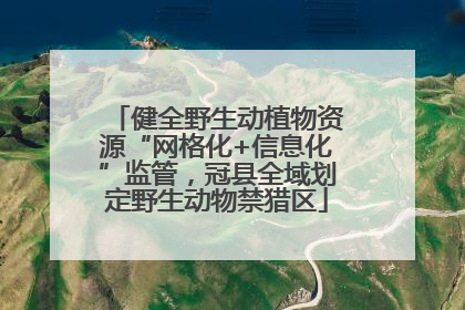 健全野生动植物资源“网格化+信息化”监管，冠县全域划定野生动物禁猎区