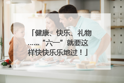 健康、快乐、礼物……“六一”就要这样快快乐乐地过！
