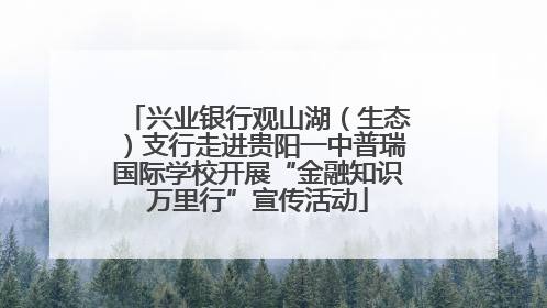 兴业银行观山湖（生态）支行走进贵阳一中普瑞国际学校开展“金融知识万里行”宣传活动