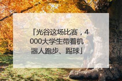 光谷这场比赛，4000大学生带着机器人跑步、踢球
