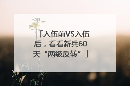 入伍前VS入伍后，看看新兵60天“两级反转”