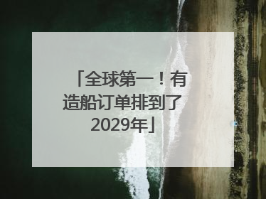 全球第一！有造船订单排到了2029年