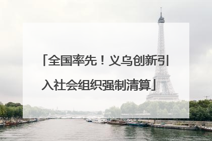 全国率先！义乌创新引入社会组织强制清算