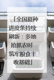 全国夏种进度条持续刷新：多地抢抓农时 筑牢粮食丰收基础