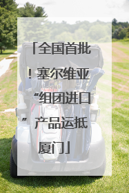 全国首批！塞尔维亚“组团进口”产品运抵厦门