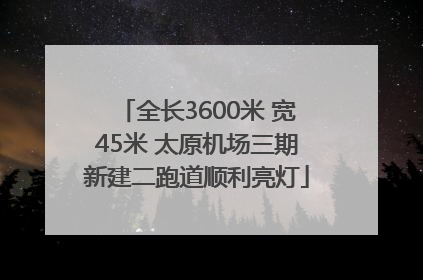 全长3600米 宽45米 太原机场三期新建二跑道顺利亮灯