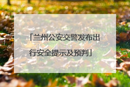 兰州公安交警发布出行安全提示及预判