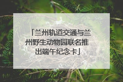兰州轨道交通与兰州野生动物园联名推出端午纪念卡