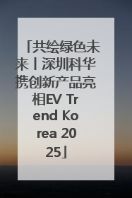 共绘绿色未来丨深圳科华携创新产品亮相EV Trend Korea 2025