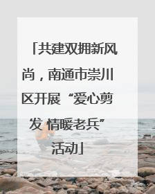 共建双拥新风尚，南通市崇川区开展“爱心剪发 情暖老兵”活动