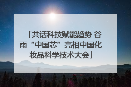 共话科技赋能趋势 谷雨“中国芯”亮相中国化妆品科学技术大会