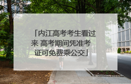 内江高考考生看过来 高考期间凭准考证可免费乘公交