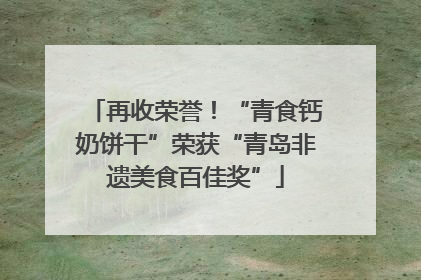 再收荣誉！“青食钙奶饼干”荣获“青岛非遗美食百佳奖”
