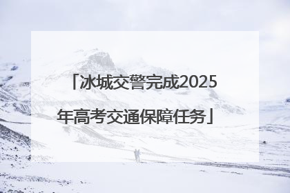 冰城交警完成2025年高考交通保障任务