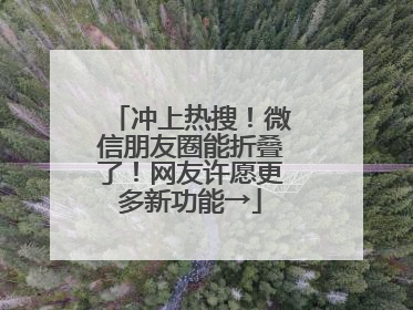 冲上热搜！微信朋友圈能折叠了！网友许愿更多新功能→