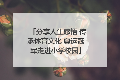 分享人生感悟 传承体育文化 奥运冠军走进小学校园