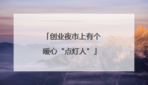 创业夜市上有个暖心“点灯人”