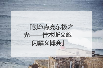 创意点亮东极之光——佳木斯文旅闪耀文博会