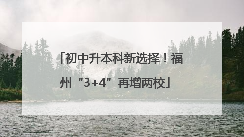 初中升本科新选择！福州“3+4”再增两校
