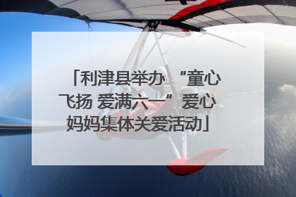 利津县举办 “童心飞扬 爱满六一”爱心妈妈集体关爱活动